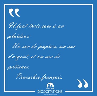 Il faut trois sacs  un plaideur:    Un sac de papiers, un sac [...] - Proverbes franais...