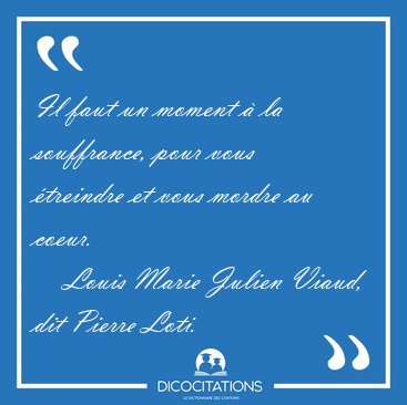Il faut un moment  la souffrance, pour vous treindre et vous [...] - Louis Marie Julien Viaud, dit Pierre Loti...