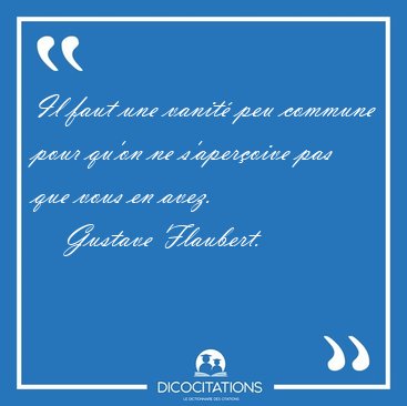 Il faut une vanit� peu commune pour qu'on ne s'aper�oive pas que [...] - Gustave Flaubert...