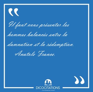 Il faut vous pr�senter les hommes balanc�s entre la damnation et [...] - Anatole France...
