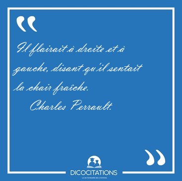 Il flairait � droite et � gauche, disant qu'il sentait la chair [...] - Charles Perrault...