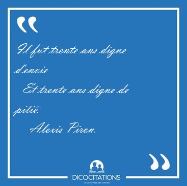 Il fut trente ans digne d'envie    Et trente ans digne de [...] - Alexis Piron...