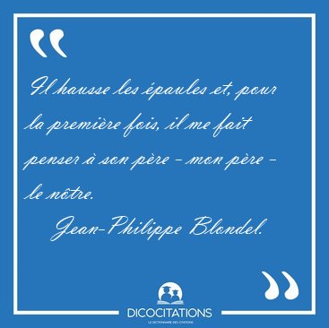 Il hausse les �paules et, pour la premi�re fois, il me fait [...] - Jean-Philippe Blondel...