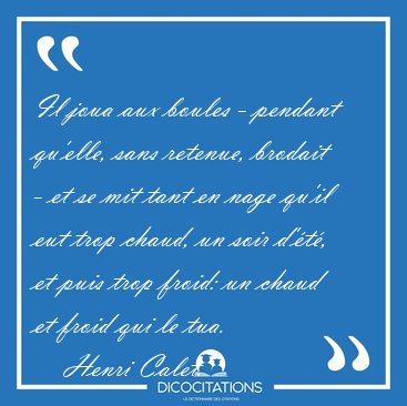 Il joua aux boules - pendant qu'elle, sans retenue, brodait - et [...] - Henri Calet...