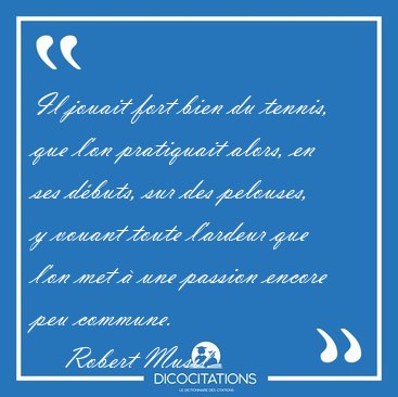 Il jouait fort bien du tennis, que l'on pratiquait alors, en ses [...] - Robert Musil...
