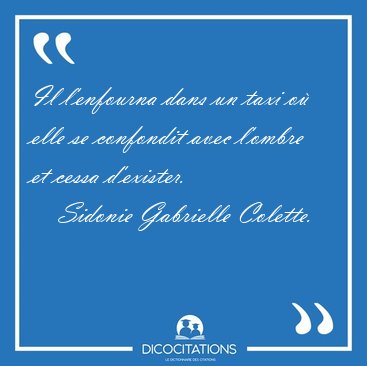 Il l'enfourna dans un taxi o elle se confondit avec l'ombre et [...] - Sidonie Gabrielle Colette...