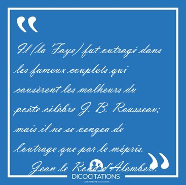 Il (la Faye) fut outrag� dans les fameux couplets qui caus�rent [...] - Jean le Rond d'Alembert...