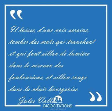 Il laisse, d'une voix sereine, tomber des mots qui tranchent et [...] - Jules Valls...