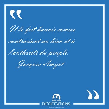 Il le feit bannir comme contrariant au bien et � l'authorit� du [...] - Jacques Amyot...