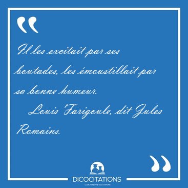 Il les excitait par ses boutades, les �moustillait par sa bonne [...] - Louis Farigoule, dit Jules Romains...