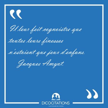 Il leur feit cognoistre que toutes leurs finesses n'estoient que [...] - Jacques Amyot...