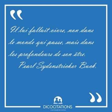 Il lui fallait vivre, non dans le monde qui passe, mais dans les [...] - Pearl Sydenstricker Buck...