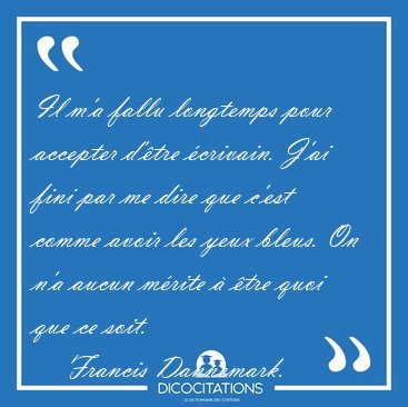 Il m'a fallu longtemps pour accepter d'tre crivain. J'ai fini [...] - Francis Dannemark...
