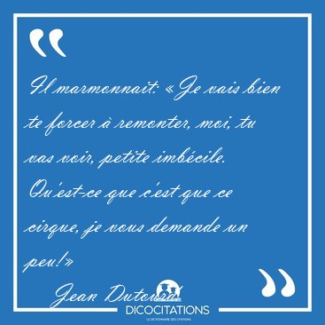 Il marmonnait: �Je vais bien te forcer � remonter, moi, tu vas [...] - Jean Dutourd...