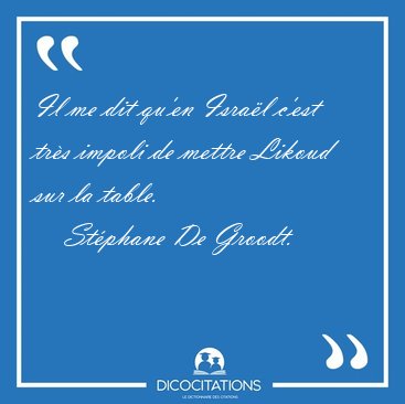 Il me dit qu'en Isra�l c'est tr�s impoli de mettre Likoud sur la [...] - St�phane De Groodt...