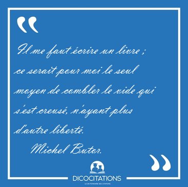Il me faut �crire un livre ;  ce serait pour moi le seul moyen [...] - Michel Butor...