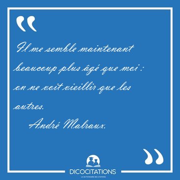 Il me semble maintenant beaucoup plus �g� que moi :  on ne voit [...] - Andr� Malraux...