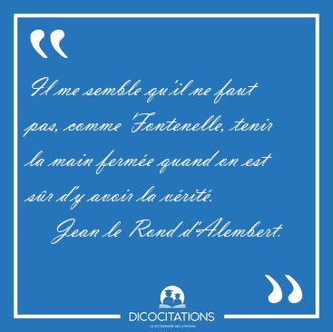 Il me semble qu'il ne faut pas, comme Fontenelle, tenir la main [...] - Jean le Rond d'Alembert...