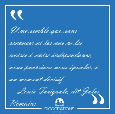 Il me semble que, sans renoncer ni les uns ni les autres � notre [...] - Louis Farigoule, dit Jules Romains...