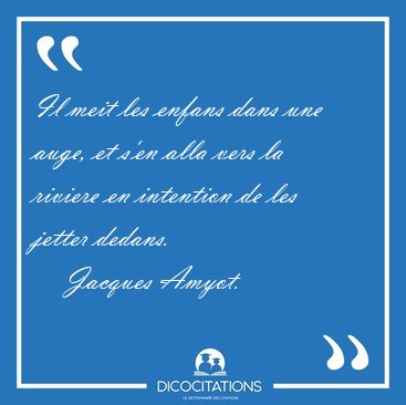 Il meit les enfans dans une auge, et s'en alla vers la riviere [...] - Jacques Amyot...