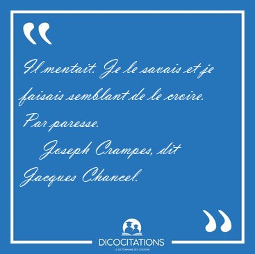 Il mentait. Je le savais et je faisais semblant de le croire. [...] - Joseph Crampes, dit Jacques Chancel...