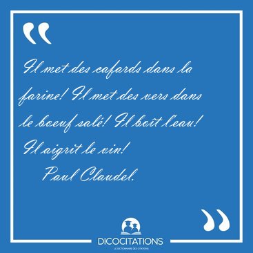 Il met des cafards dans la farine! Il met des vers dans le boeuf [...] - Paul Claudel...