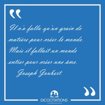 Il n'a fallu qu'un grain de mati�re pour cr�er le monde. Mais il [...] - Joseph Joubert...