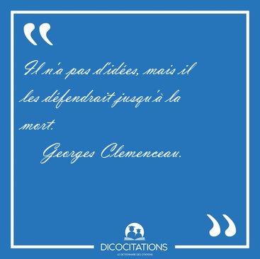 Il n'a pas d'ides, mais il les dfendrait jusqu' la [...] - Georges Clemenceau...