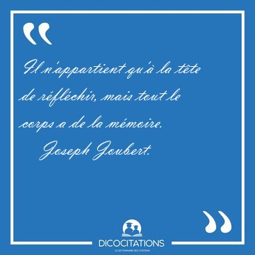 Il n'appartient qu'� la t�te de r�fl�chir, mais tout le corps a [...] - Joseph Joubert...