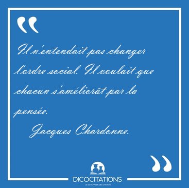 Il n'entendait pas changer l'ordre social. Il voulait que chacun [...] - Jacques Chardonne...