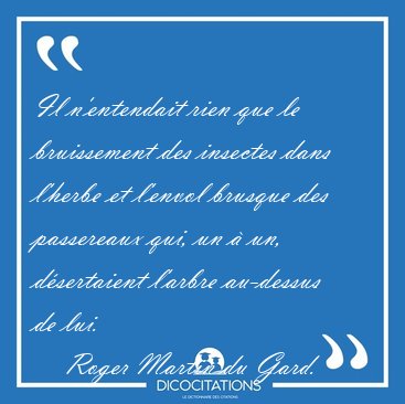 Il n'entendait rien que le bruissement des insectes dans l'herbe [...] - Roger Martin du Gard...
