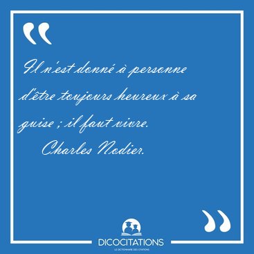 Il n�est donn� � personne d��tre toujours heureux � sa guise ; [...] - Charles Nodier...