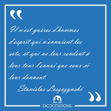 Il n'est gu�res d'hommes d'esprit qui n'ennuient les sots, et [...] - Stanislas Leszczynski...