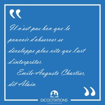 Il n'est pas bon que le pouvoir d'observer se dveloppe plus [...] - Emile-Auguste Chartier, dit Alain...