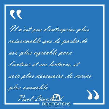 Il n'est pas d'entreprise plus raisonnable que de parler de soi, [...] - Paul L�autaud...