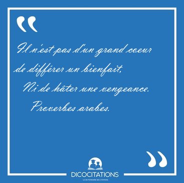 Il n'est pas d'un grand coeur de diff�rer un bienfait,    Ni de [...] - Proverbes arabes...