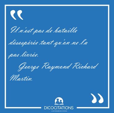 Il n'est pas de bataille dsespre tant qu'on ne l'a pas [...] - George Raymond Richard Martin...