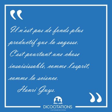 Il n'est pas de fonds plus productif que la sagesse. C'est [...] - Henri Guys...