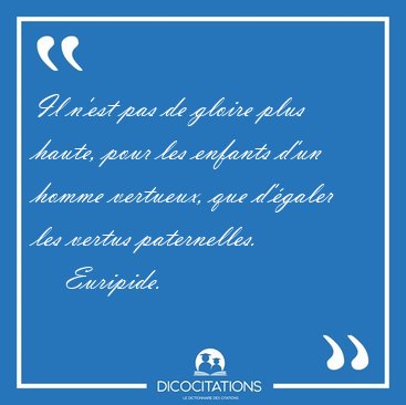 Il n'est pas de gloire plus haute, pour les enfants d'un homme [...] - Euripide...