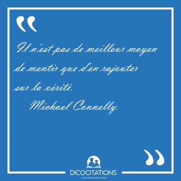 Il n'est pas de meilleur moyen de mentir que d'en rajouter sur [...] - Michael Connelly...