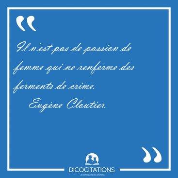 Il n'est pas de passion de femme qui ne renferme des ferments de [...] - Eug�ne Cloutier...