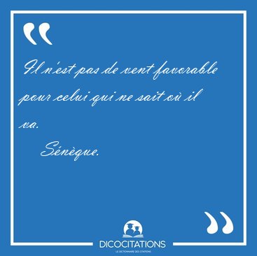 Il N Est Pas De Vent Favorable Pour Celui Qui Ne Sait Ou Il Va Seneque Il N Est Pas De Vent Favorable Pour Celui Qui Ne Sait Ou Il Va Seneque