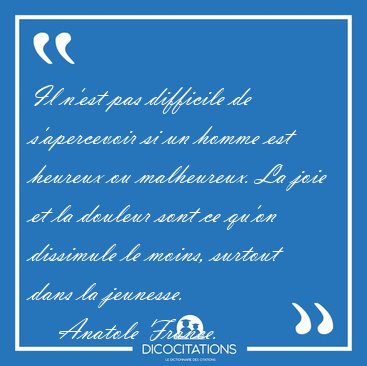 Il n'est pas difficile de s'apercevoir si un homme est heureux [...] - Anatole France...