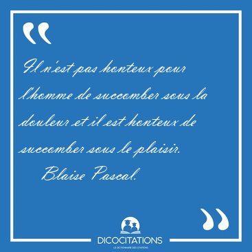 Il n'est pas honteux pour l'homme de succomber sous la douleur [...] - Blaise Pascal...