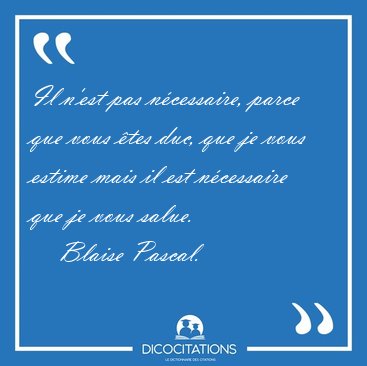 Il n'est pas ncessaire, parce que vous tes duc, que je vous [...] - Blaise Pascal...