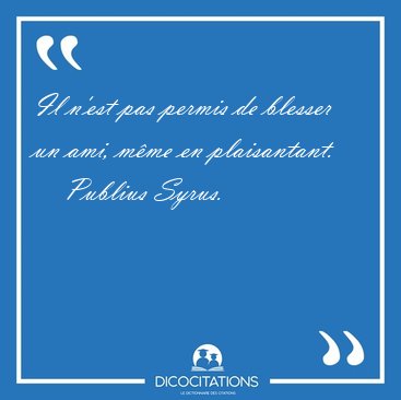 Il n'est pas permis de blesser un ami, m�me en [...] - Publius Syrus...