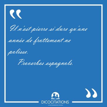 Il n'est pierre si dure qu'une ann�e de frottement ne [...] - Proverbes espagnols...
