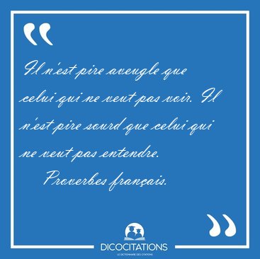 Il n'est pire aveugle que celui qui ne veut pas voir. Il n'est [...] - Proverbes franais...