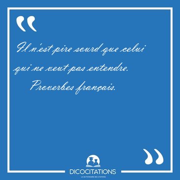 Il n'est pire sourd que celui qui ne veut pas [...] - Proverbes franais...