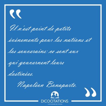 Il n'est point de petits �v�nements pour les nations et les [...] - Napol�on Bonaparte...